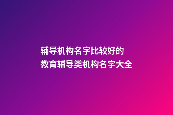 辅导机构名字比较好的 教育辅导类机构名字大全-第1张-公司起名-玄机派